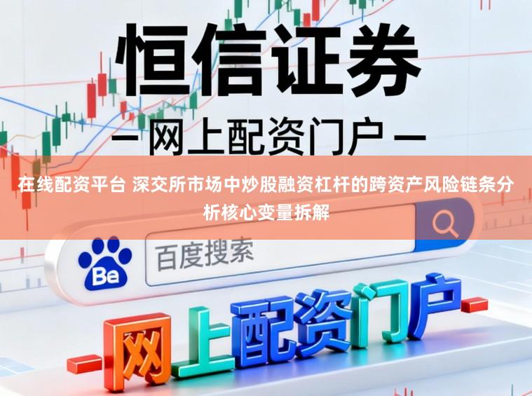 在线配资平台 深交所市场中炒股融资杠杆的跨资产风险链条分析核心变量拆解