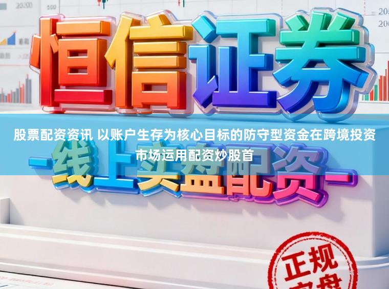 股票配资资讯 以账户生存为核心目标的防守型资金在跨境投资市场运用配资炒股首