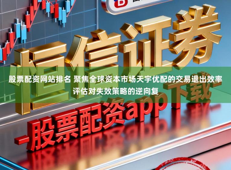 股票配资网站排名 聚焦全球资本市场天宇优配的交易退出效率评估对失效策略的逆向复