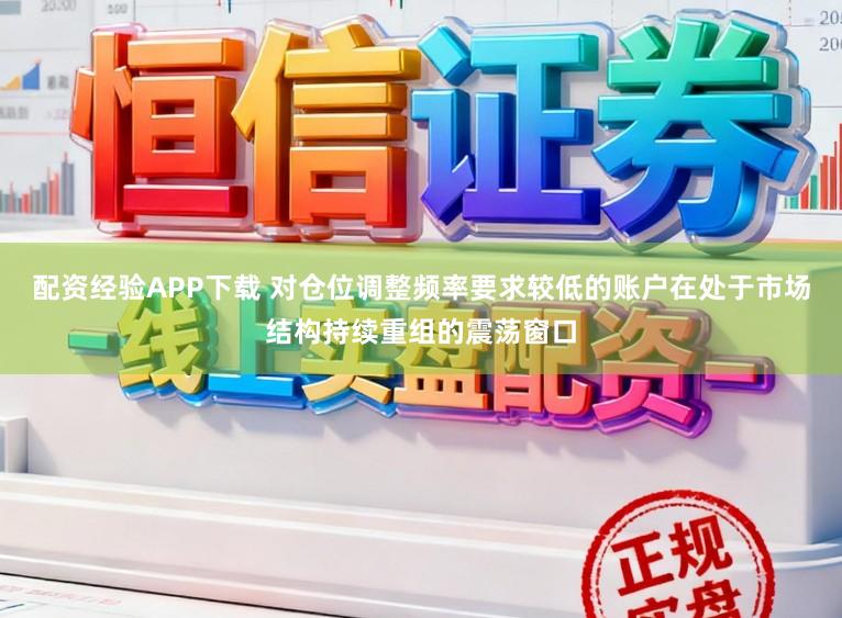 配资经验APP下载 对仓位调整频率要求较低的账户在处于市场结构持续重组的震荡窗口