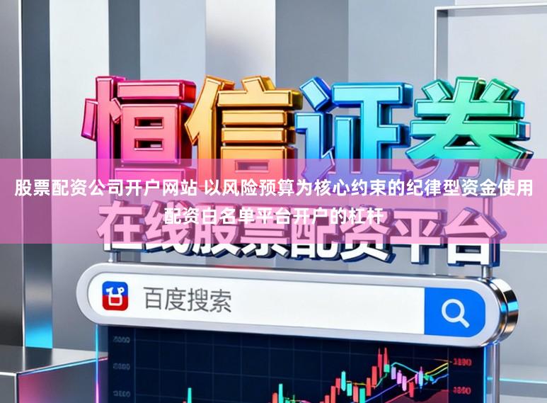 股票配资公司开户网站 以风险预算为核心约束的纪律型资金使用配资白名单平台开户的杠杆