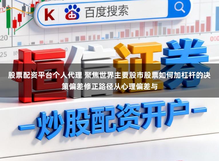股票配资平台个人代理 聚焦世界主要股市股票如何加杠杆的决策偏差修正路径从心理偏差与