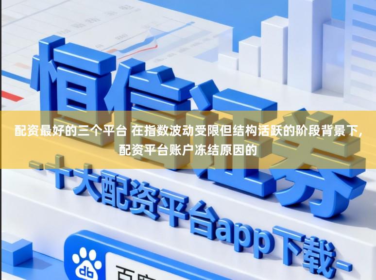 配资最好的三个平台 在指数波动受限但结构活跃的阶段背景下,配资平台账户冻结原因的