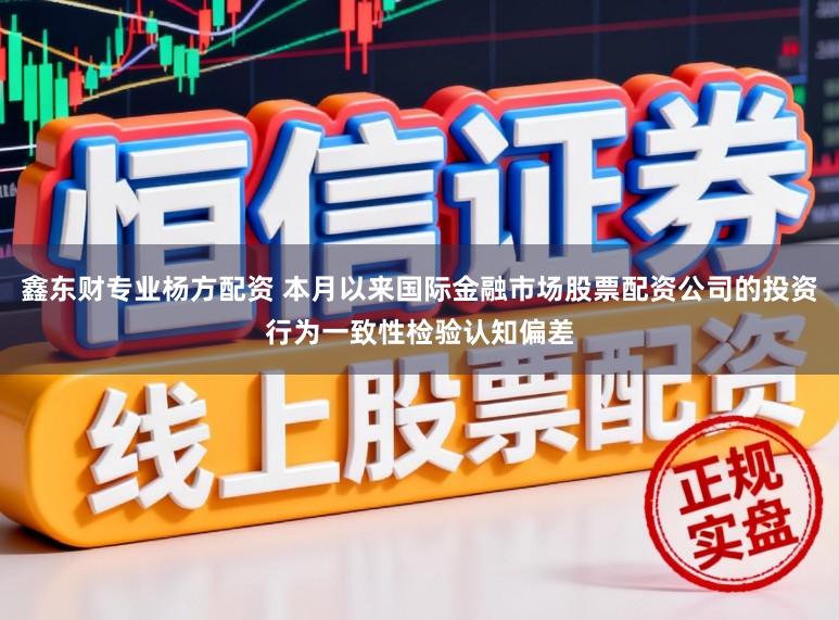 鑫东财专业杨方配资 本月以来国际金融市场股票配资公司的投资行为一致性检验认知偏差