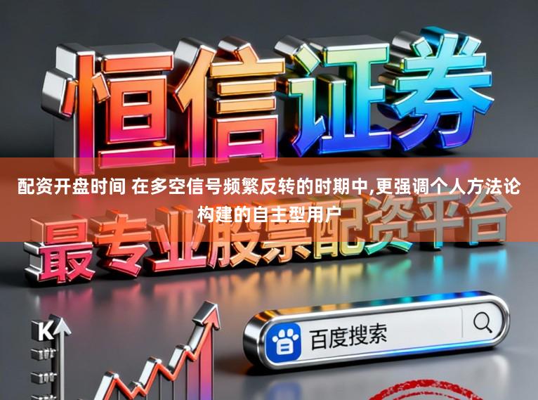 配资开盘时间 在多空信号频繁反转的时期中,更强调个人方法论构建的自主型用户