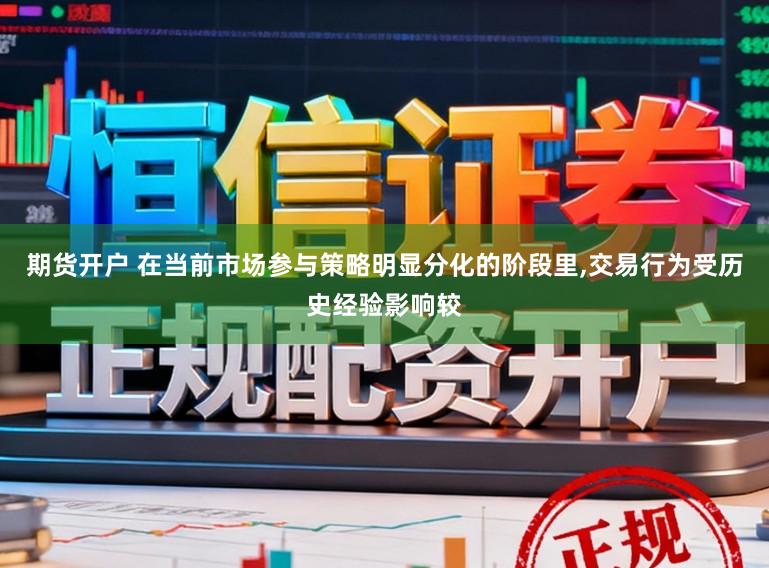 期货开户 在当前市场参与策略明显分化的阶段里,交易行为受历史经验影响较