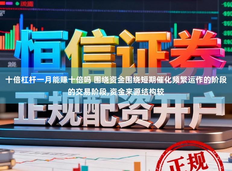 十倍杠杆一月能赚十倍吗 围绕资金围绕短期催化频繁运作的阶段的交易阶段,资金来源结构较