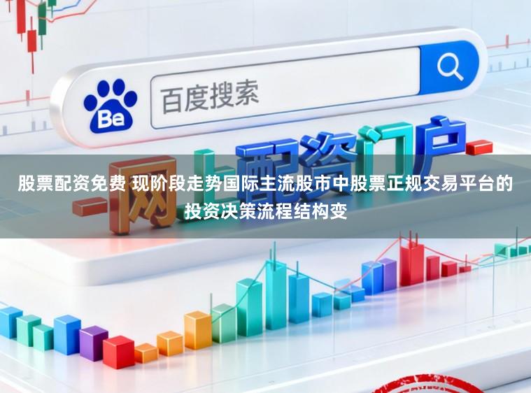 股票配资免费 现阶段走势国际主流股市中股票正规交易平台的投资决策流程结构变