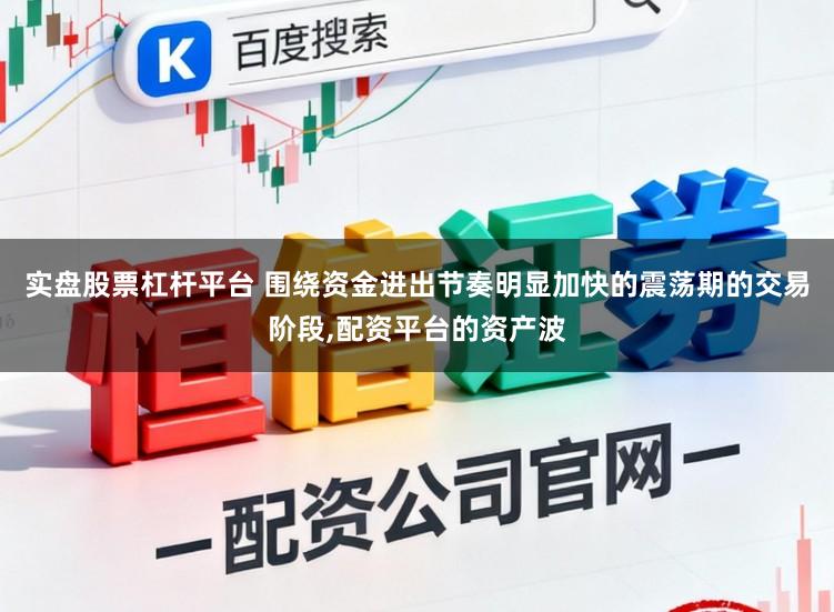 实盘股票杠杆平台 围绕资金进出节奏明显加快的震荡期的交易阶段,配资平台的资产波