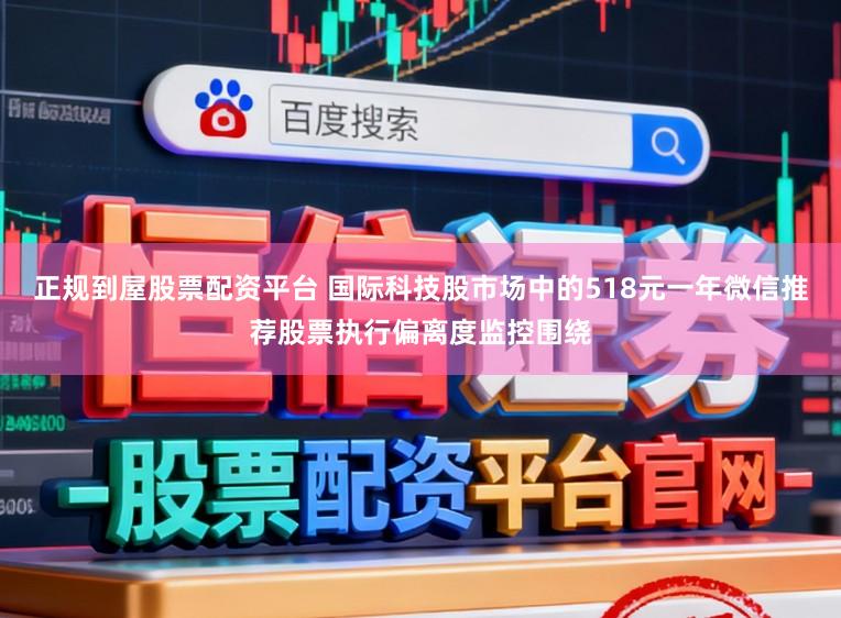 正规到屋股票配资平台 国际科技股市场中的518元一年微信推荐股票执行偏离度监控围绕