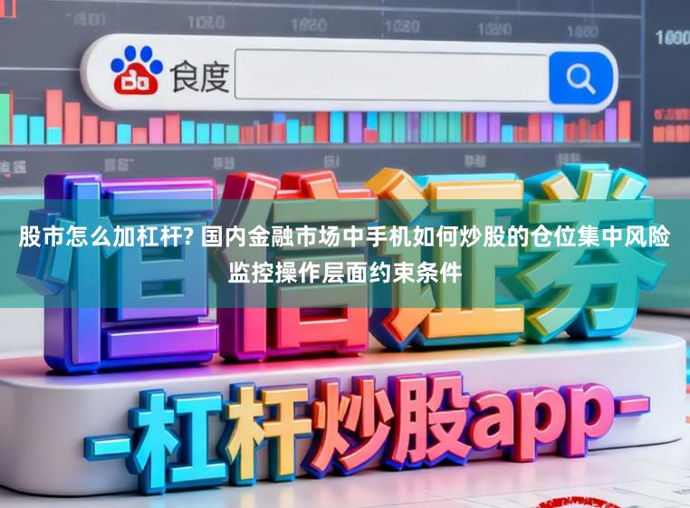 股市怎么加杠杆? 国内金融市场中手机如何炒股的仓位集中风险监控操作层面约束条件