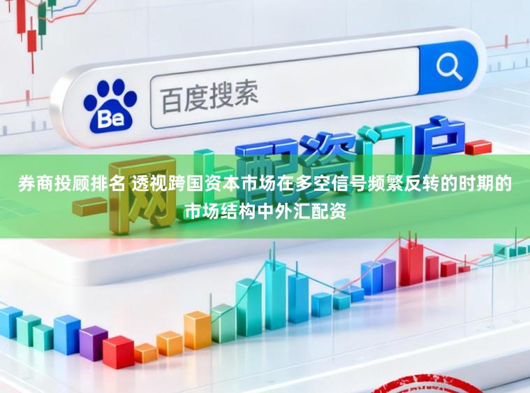 券商投顾排名 透视跨国资本市场在多空信号频繁反转的时期的市场结构中外汇配资