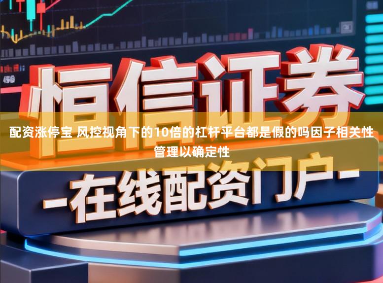 配资涨停宝 风控视角下的10倍的杠杆平台都是假的吗因子相关性管理以确定性