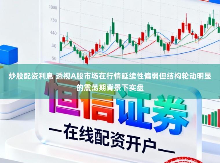 炒股配资利息 透视A股市场在行情延续性偏弱但结构轮动明显的震荡期背景下实盘