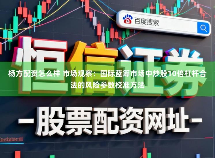 杨方配资怎么样 市场观察：国际蓝筹市场中炒股10倍杠杆合法的风险参数校准方法