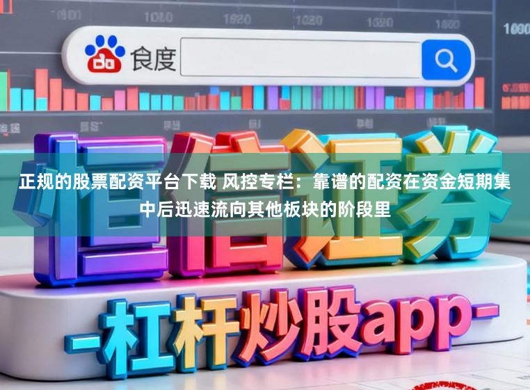正规的股票配资平台下载 风控专栏：靠谱的配资在资金短期集中后迅速流向其他板块的阶段里