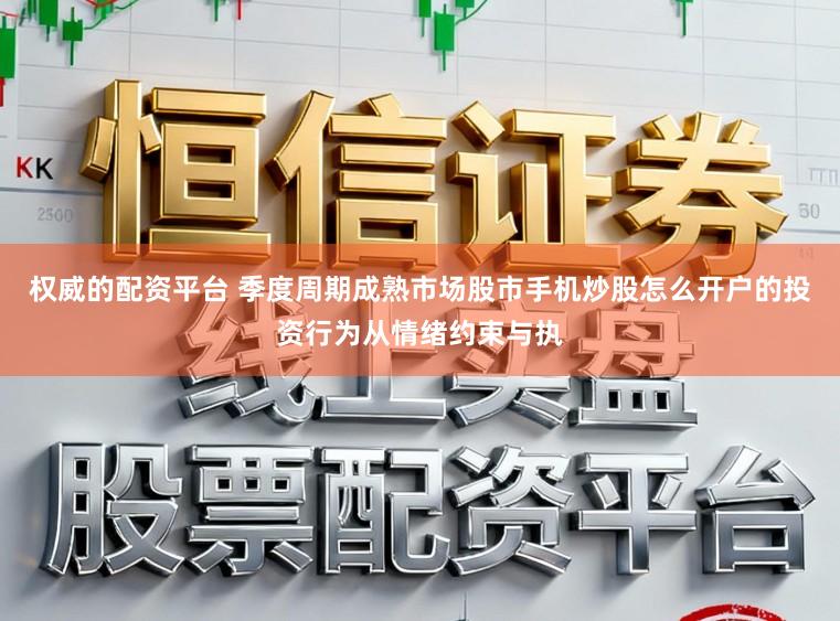 权威的配资平台 季度周期成熟市场股市手机炒股怎么开户的投资行为从情绪约束与执
