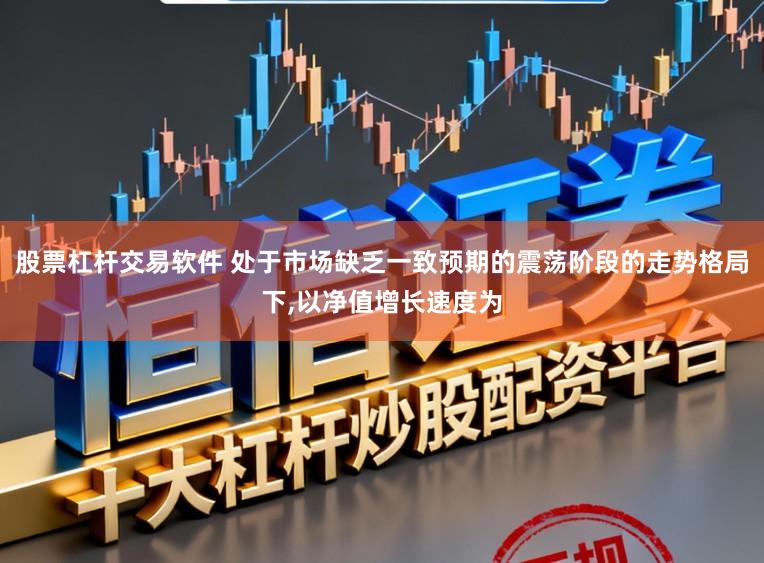 股票杠杆交易软件 处于市场缺乏一致预期的震荡阶段的走势格局下,以净值增长速度为