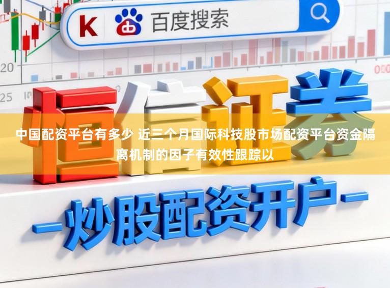 中国配资平台有多少 近三个月国际科技股市场配资平台资金隔离机制的因子有效性跟踪以