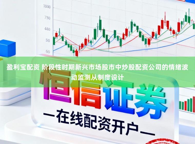 盈利宝配资 阶段性时期新兴市场股市中炒股配资公司的情绪波动监测从制度设计