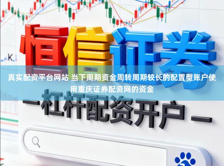 真实配资平台网站 当下周期资金周转周期较长的配置型账户使用重庆证券配资网的资金