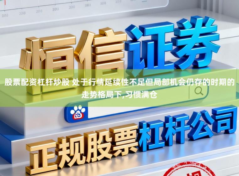 股票配资杠杆炒股 处于行情延续性不足但局部机会仍存的时期的走势格局下,习惯满仓