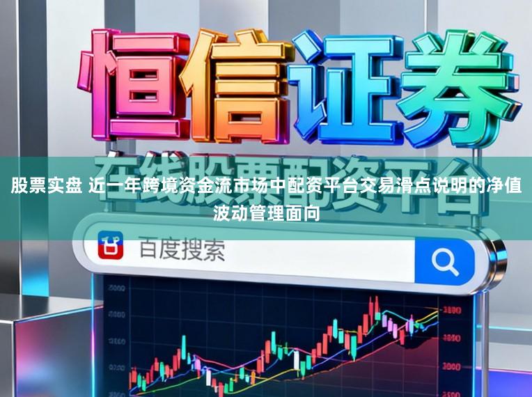 股票实盘 近一年跨境资金流市场中配资平台交易滑点说明的净值波动管理面向
