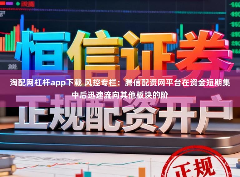 淘配网杠杆app下载 风控专栏：腾信配资网平台在资金短期集中后迅速流向其他板块的阶