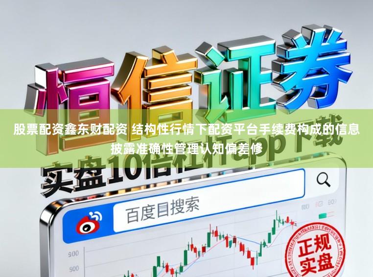 股票配资鑫东财配资 结构性行情下配资平台手续费构成的信息披露准确性管理认知偏差修