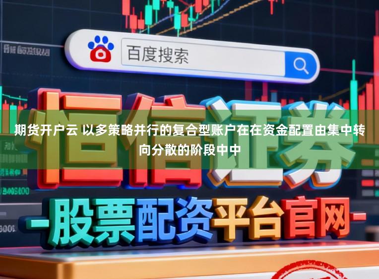 期货开户云 以多策略并行的复合型账户在在资金配置由集中转向分散的阶段中中