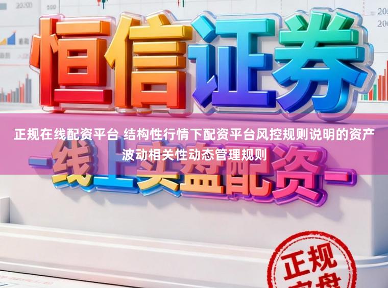 正规在线配资平台 结构性行情下配资平台风控规则说明的资产波动相关性动态管理规则