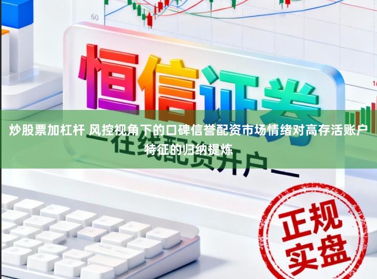 炒股票加杠杆 风控视角下的口碑信誉配资市场情绪对高存活账户特征的归纳提炼