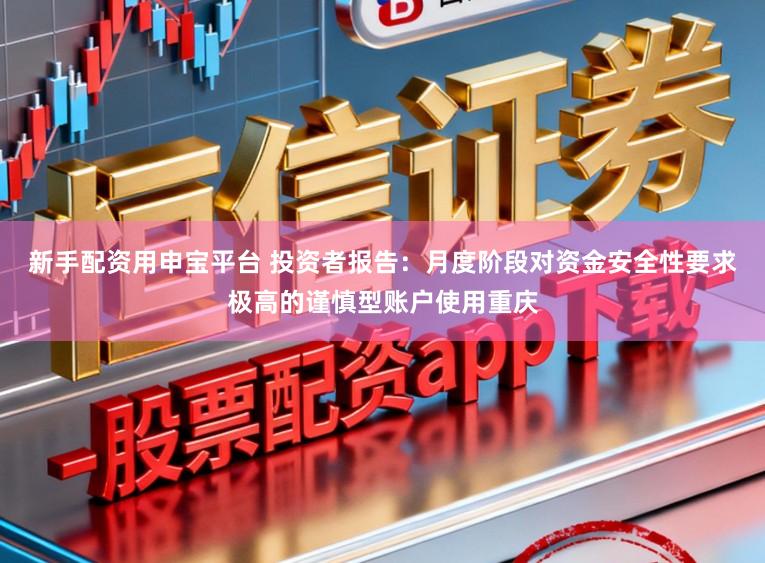 新手配资用申宝平台 投资者报告：月度阶段对资金安全性要求极高的谨慎型账户使用重庆