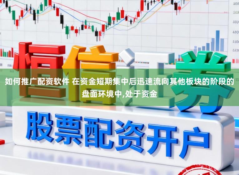 如何推广配资软件 在资金短期集中后迅速流向其他板块的阶段的盘面环境中,处于资金