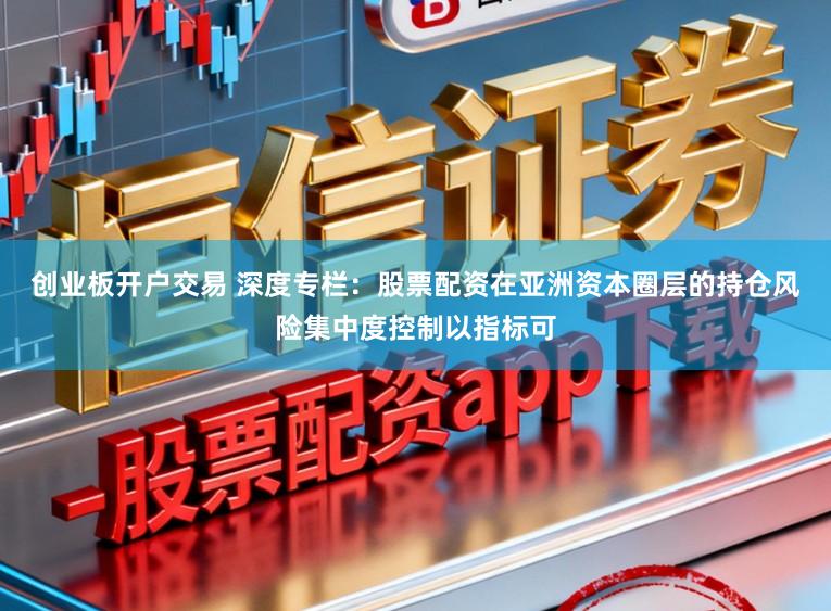 创业板开户交易 深度专栏：股票配资在亚洲资本圈层的持仓风险集中度控制以指标可