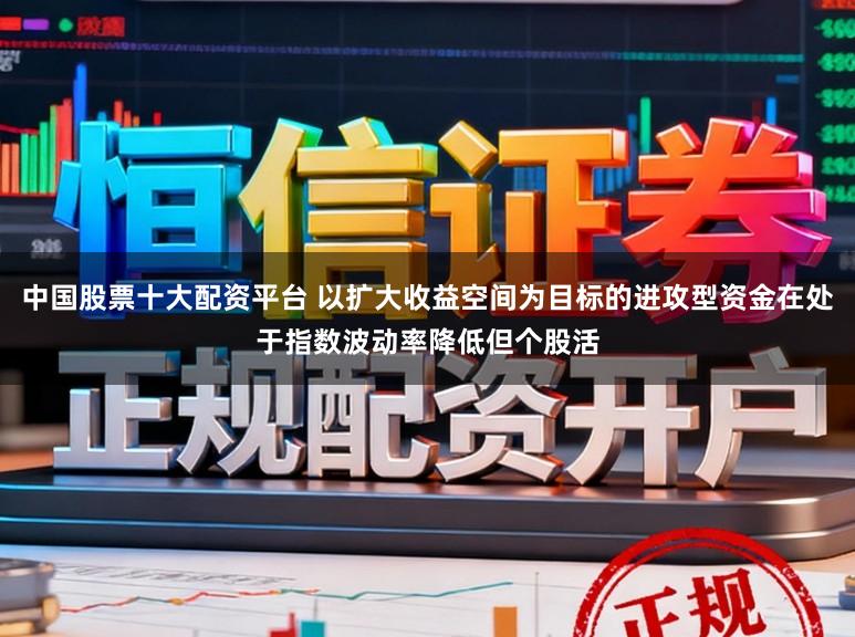 中国股票十大配资平台 以扩大收益空间为目标的进攻型资金在处于指数波动率降低但个股活