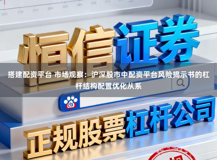 搭建配资平台 市场观察：沪深股市中配资平台风险揭示书的杠杆结构配置优化从系