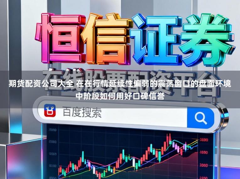 期货配资公司大全 在在行情延续性偏弱的震荡窗口的盘面环境中阶段如何用好口碑信誉
