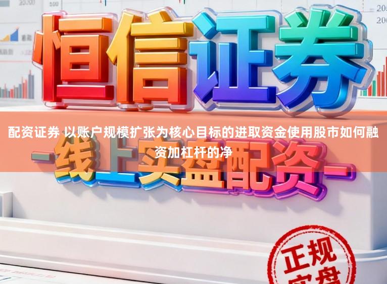 配资证券 以账户规模扩张为核心目标的进取资金使用股市如何融资加杠杆的净