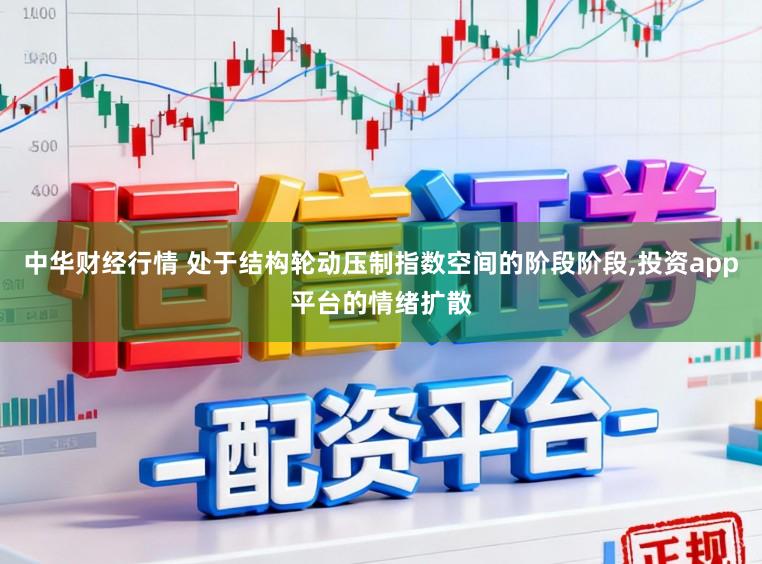 中华财经行情 处于结构轮动压制指数空间的阶段阶段,投资app平台的情绪扩散