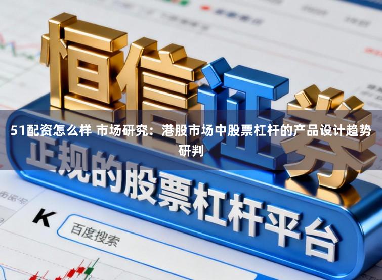 51配资怎么样 市场研究：港股市场中股票杠杆的产品设计趋势研判