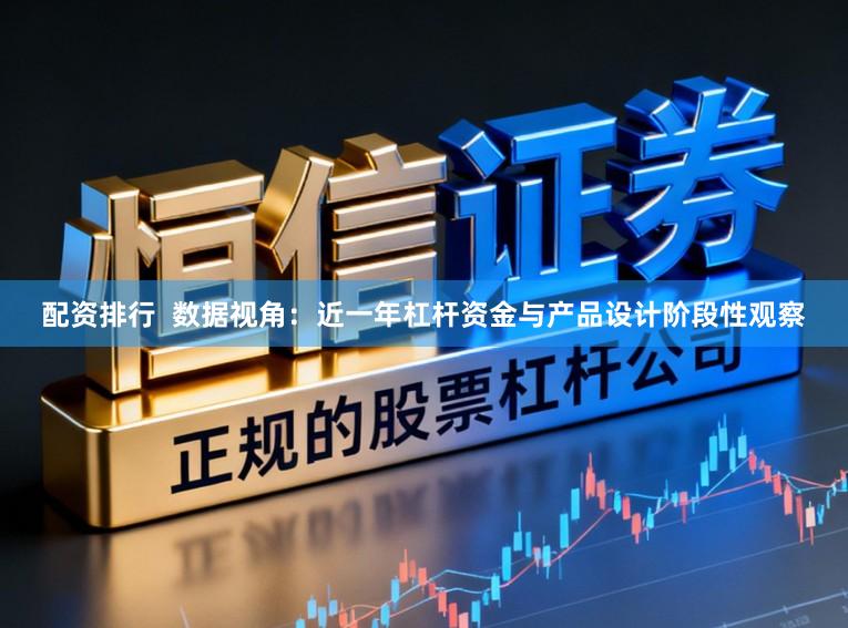 配资排行  数据视角：近一年杠杆资金与产品设计阶段性观察
