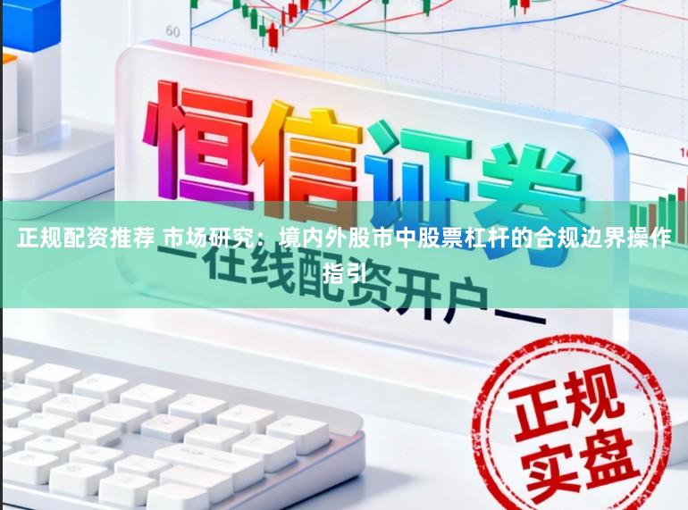 正规配资推荐 市场研究：境内外股市中股票杠杆的合规边界操作指引