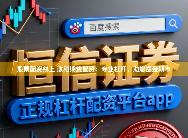 股票配资线上 政和期货配资：专业杠杆，助您掘金期市