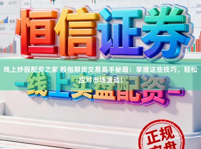 线上炒股配资之家 股指期货交易高手秘籍：掌握这些技巧，轻松应对市场波动！