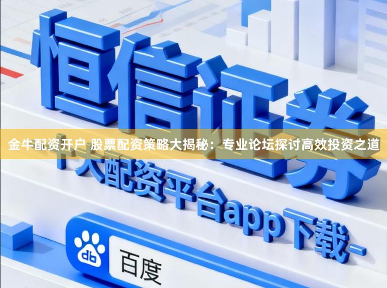 金牛配资开户 股票配资策略大揭秘:专业论坛探讨高效投资之道