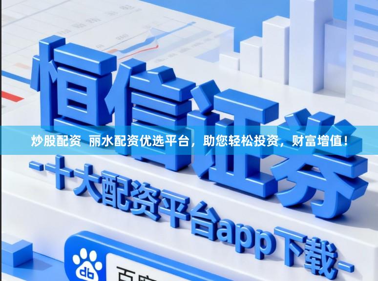 炒股配资  丽水配资优选平台，助您轻松投资，财富增值！