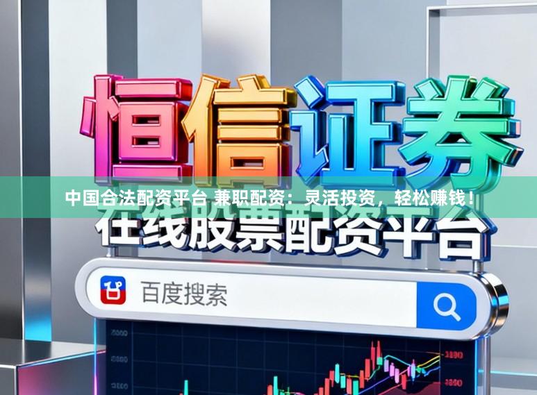 中国合法配资平台 兼职配资:灵活投资,轻松赚钱!