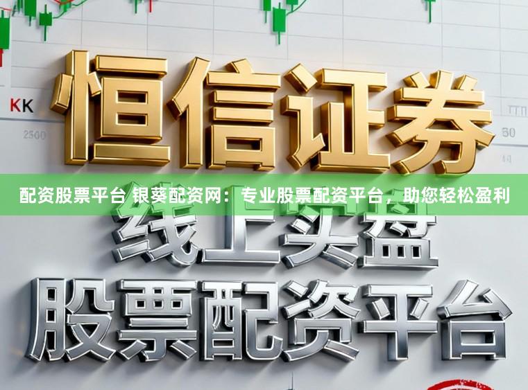 配资股票平台 银葵配资网:专业股票配资平台,助您轻松盈利