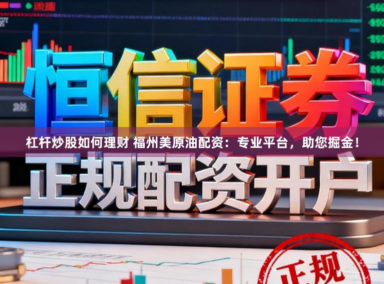 杠杆炒股如何理财 福州美原油配资：专业平台，助您掘金！